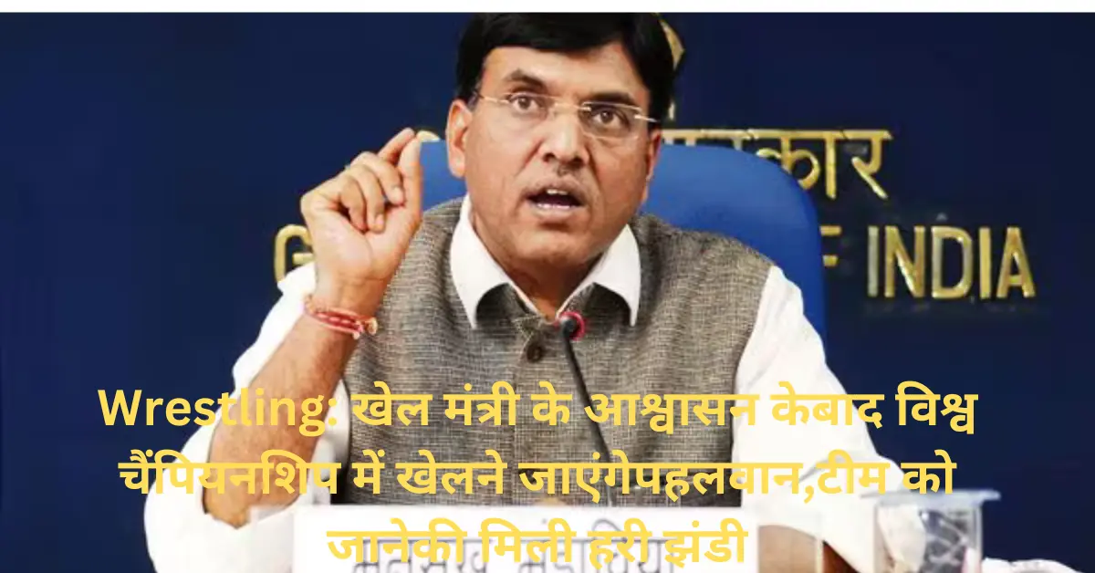 Wrestling: खेल मंत्री के आश्वासन के बाद विश्व चैंपियनशिप में खेलने जाएंगे पहलवान,टीम को जाने की मिली हरी झंडी