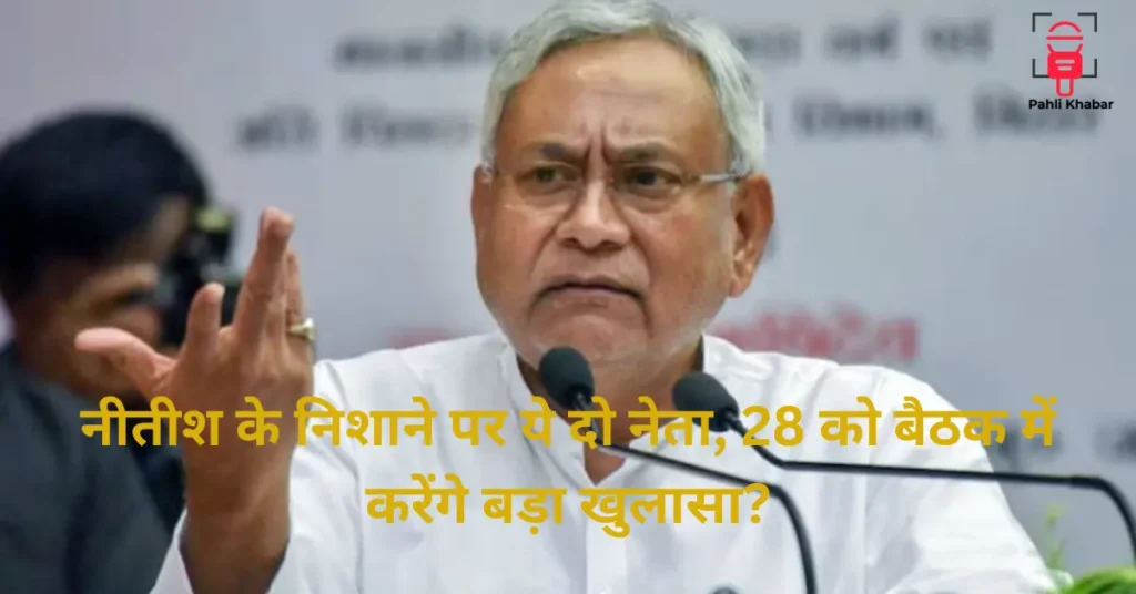 Bihar Politics : नीतीश के निशाने पर ये दो नेता, 28 को बैठक में करेंगे बड़ा खुलासा?