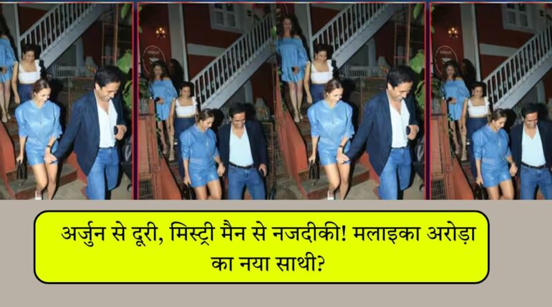 अर्जुन से दूरी, मिस्ट्री मैन से नजदीकी! मलाइका अरोड़ा का नया साथी?