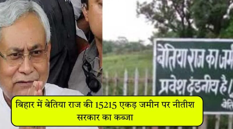 बिहार में बेतिया राज की 15215 एकड़ जमीन पर नीतीश सरकार का कब्जा