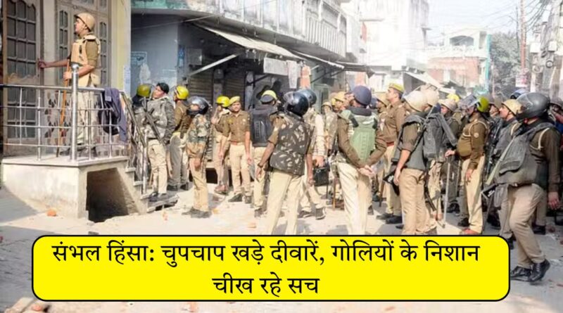 संभल हिंसा: चुपचाप खड़े दीवारें, गोलियों के निशान चीख रहे सच