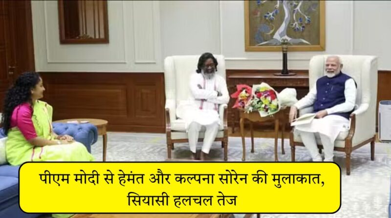 पीएम मोदी से हेमंत और कल्पना सोरेन की मुलाकात, सियासी हलचल तेज