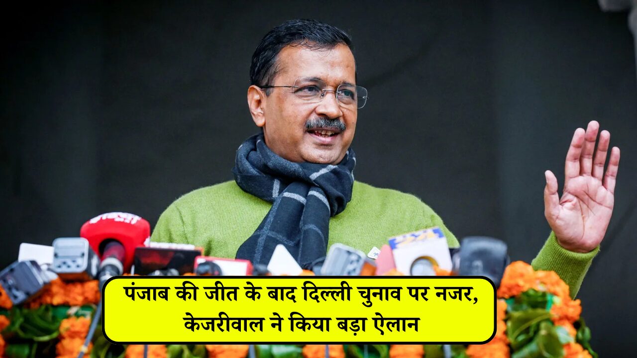 पंजाब की जीत के बाद दिल्ली चुनाव पर नजर, केजरीवाल ने किया बड़ा ऐलान