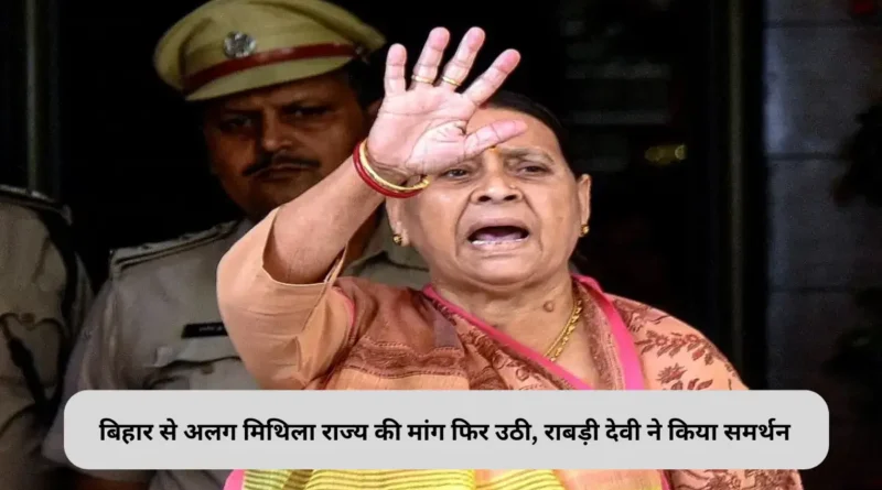 बिहार से अलग मिथिला राज्य की मांग फिर उठी, राबड़ी देवी ने किया समर्थन