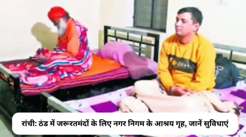 रांची ठंड में जरूरतमंदों के लिए नगर निगम के आश्रय गृह, जानें सुविधाएं