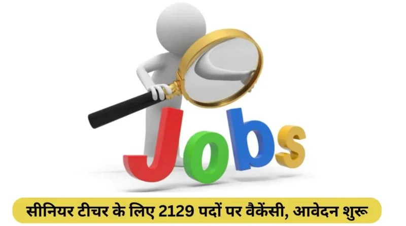 Latest News 2025 सीनियर टीचर के लिए 2129 पदों पर वैकेंसी
