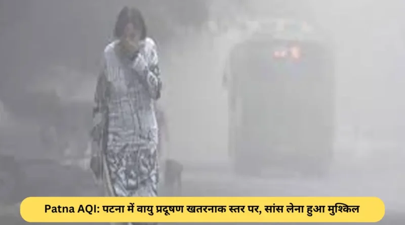 Patna AQI: पटना में वायु प्रदूषण खतरनाक स्तर पर, सांस लेना हुआ मुश्किल