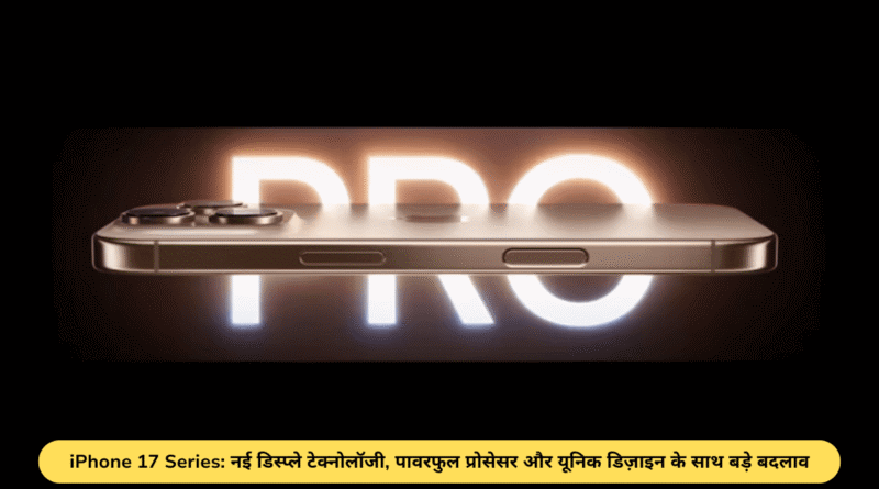 iPhone 17 Series नई डिस्प्ले टेक्नोलॉजी, पावरफुल प्रोसेसर और यूनिक डिज़ाइन के साथ बड़े बदलाव