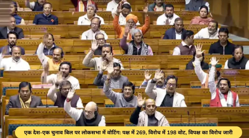 एक देश-एक चुनाव बिल पर लोकसभा में वोटिंग- पक्ष में 269, विरोध में 198 वोट, विपक्ष का विरोध जारी