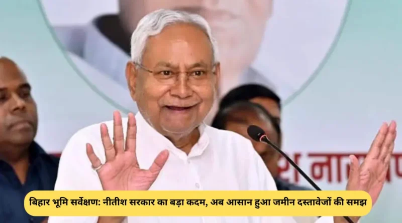 बिहार भूमि सर्वेक्षण नीतीश सरकार का बड़ा कदम, अब आसान हुआ जमीन दस्तावेजों की समझ