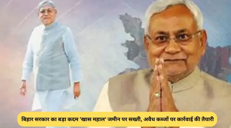 बिहार सरकार का बड़ा कदम 'खास महाल' जमीन पर सख्ती, अवैध कब्जों पर कार्रवाई की तैयारी