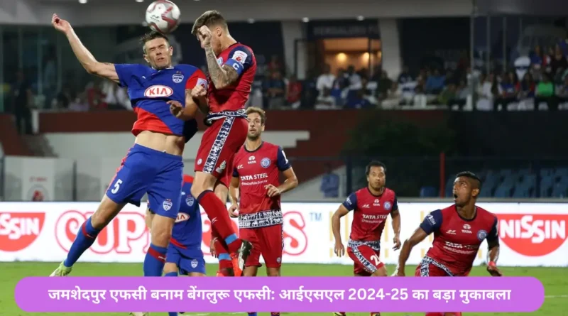 jamshedpur vs bengaluru -आईएसएल 2024-25 का बड़ा मुकाबला